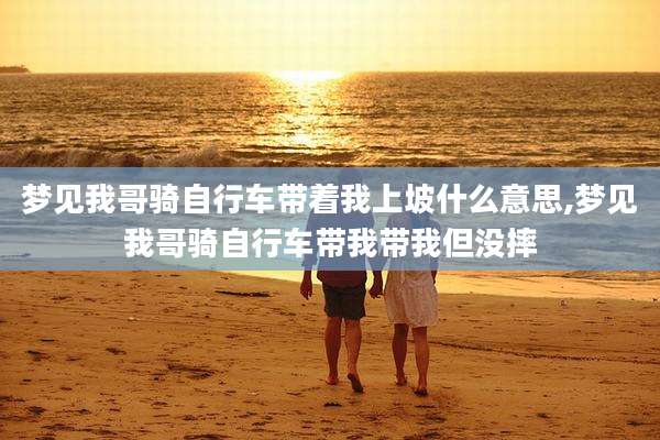 梦见我哥骑自行车带着我上坡什么意思,梦见我哥骑自行车带我带我但没摔