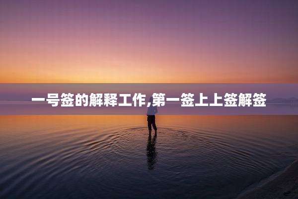 一号签的解释工作,第一签上上签解签