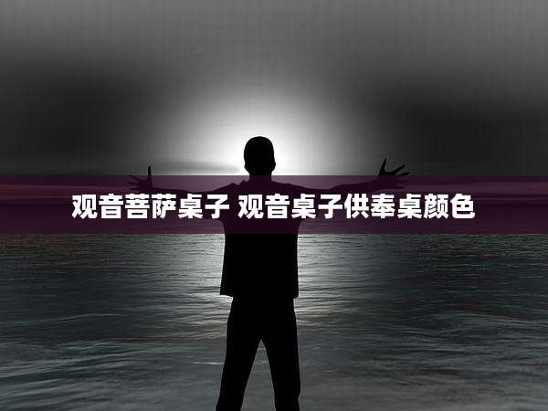 观音菩萨桌子 观音桌子供奉桌颜色