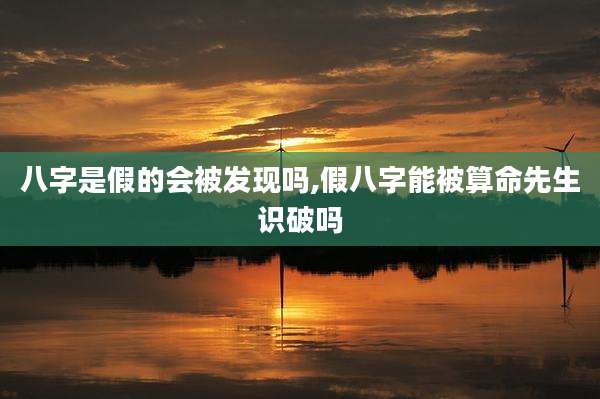 八字是假的会被发现吗,假八字能被算命先生识破吗