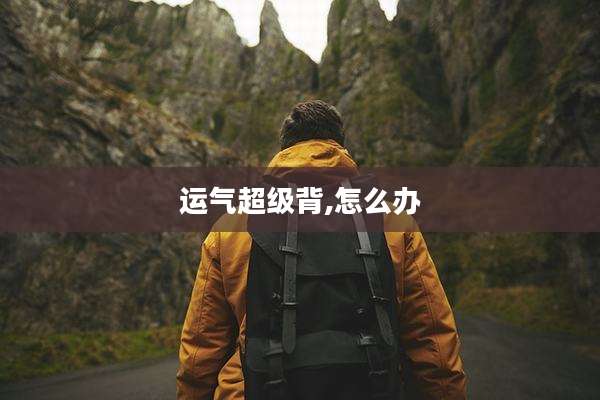 运气超级背,怎么办