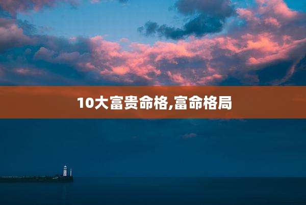 10大富贵命格,富命格局