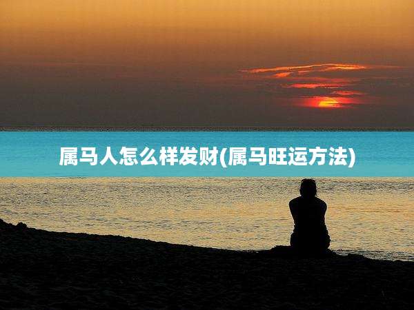 属马人怎么样发财(属马旺运方法)