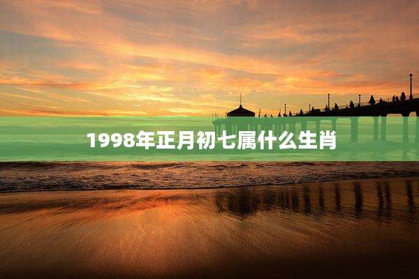 1998年正月初七属什么生肖