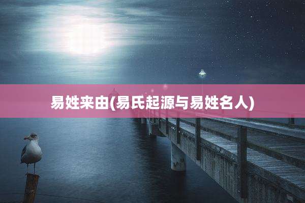 易姓来由(易氏起源与易姓名人)