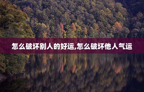 怎么破坏别人的好运,怎么破坏他人气运