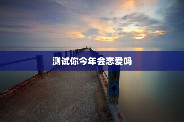 测试你今年会恋爱吗