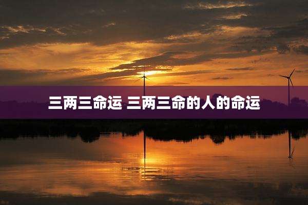 三两三命运 三两三命的人的命运