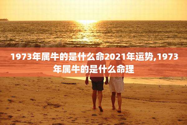 1973年属牛的是什么命2021年运势,1973年属牛的是什么命理
