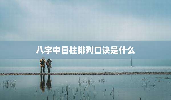 八字中日柱排列口诀是什么