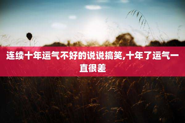 连续十年运气不好的说说搞笑,十年了运气一直很差
