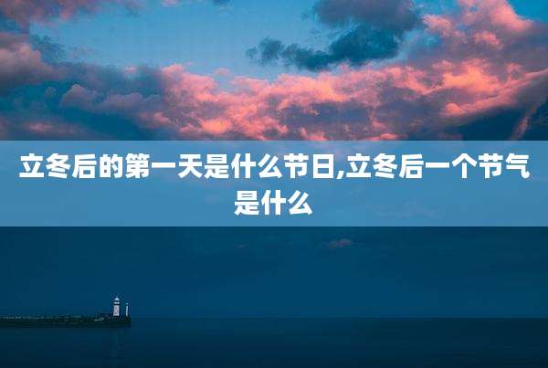 立冬后的第一天是什么节日,立冬后一个节气是什么
