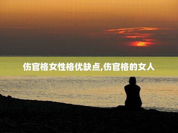 伤官格女性格优缺点,伤官格的女人