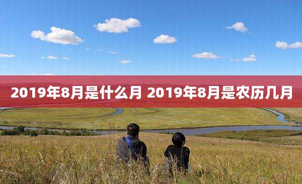 2019年8月是什么月 2019年8月是农历几月