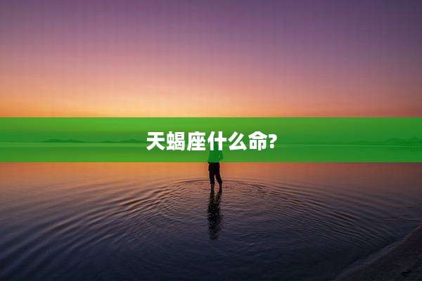 天蝎座什么命?
