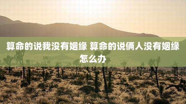 算命的说我没有姻缘 算命的说俩人没有姻缘怎么办