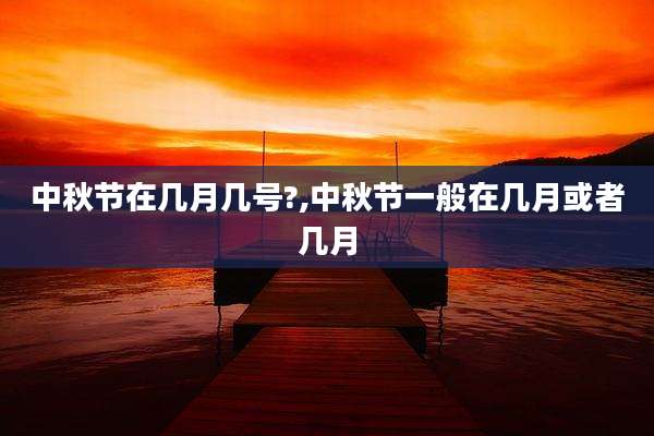 中秋节在几月几号?,中秋节一般在几月或者几月