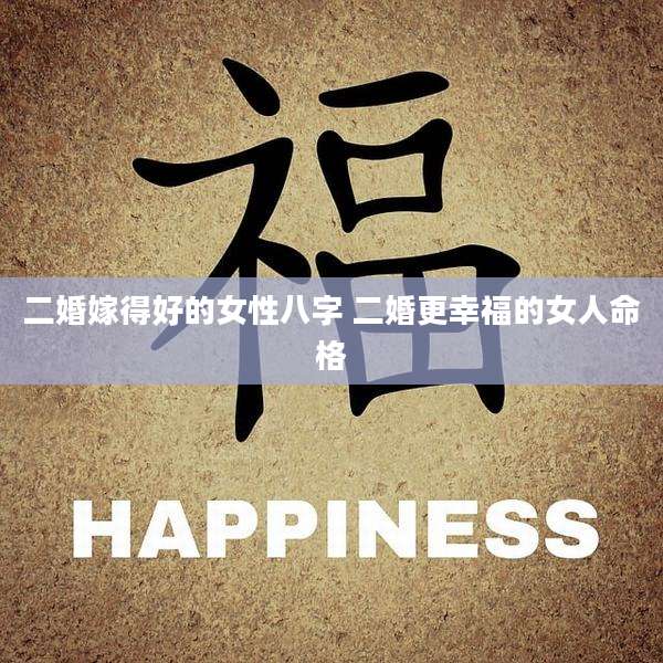 二婚嫁得好的女性八字 二婚更幸福的女人命格
