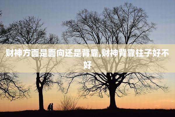 财神方面是面向还是背靠,财神背靠柱子好不好