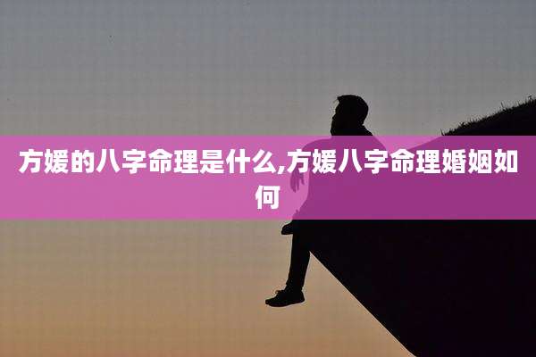方媛的八字命理是什么,方媛八字命理婚姻如何
