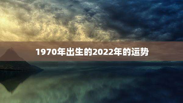 1970年出生的2022年的运势