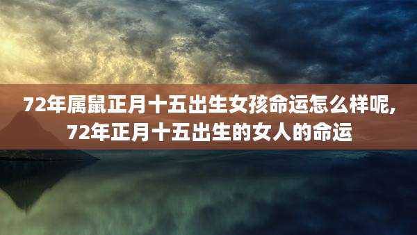 72年属鼠正月十五出生女孩命运怎么样呢,72年正月十五出生的女人的命运