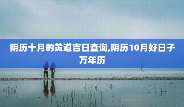 阴历十月的黄道吉日查询,阴历10月好日子万年历