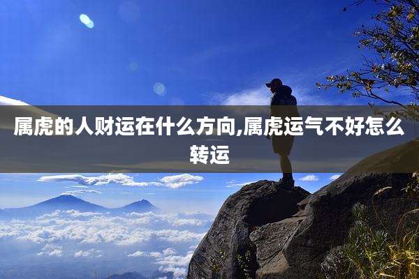 属虎的人财运在什么方向,属虎运气不好怎么转运