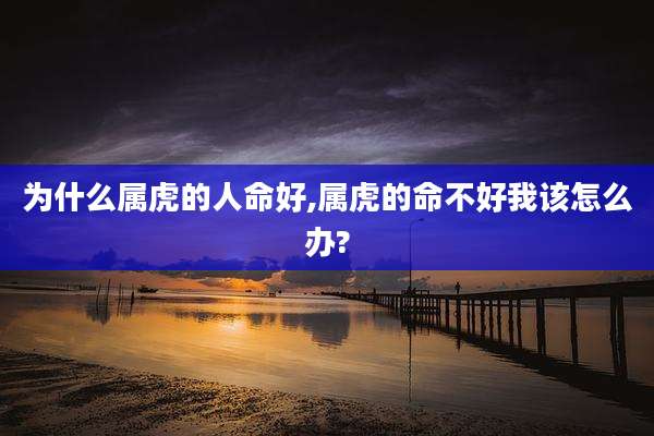 为什么属虎的人命好,属虎的命不好我该怎么办?