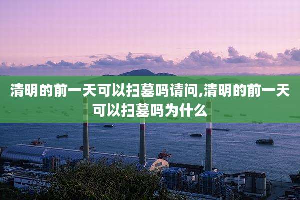 清明的前一天可以扫墓吗请问,清明的前一天可以扫墓吗为什么