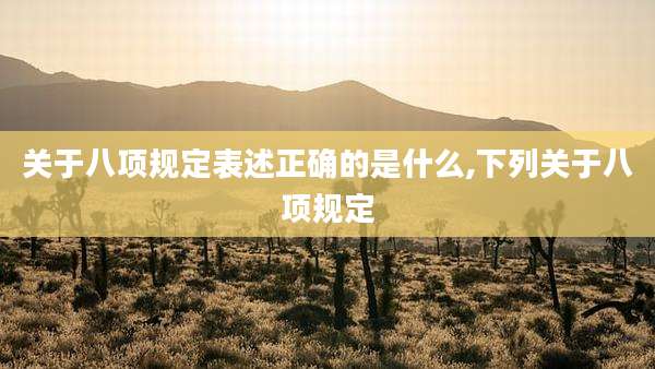 关于八项规定表述正确的是什么,下列关于八项规定