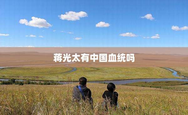 蒋光太有中国血统吗