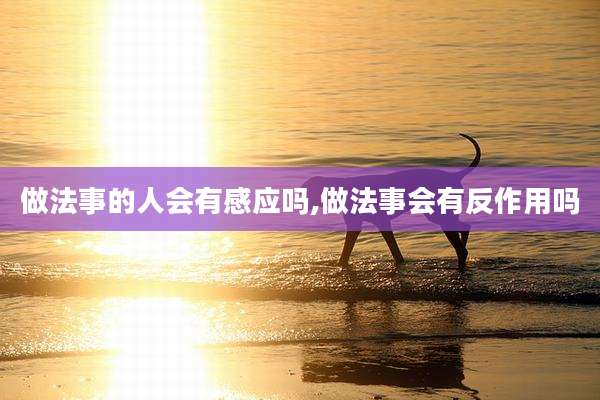 做法事的人会有感应吗,做法事会有反作用吗