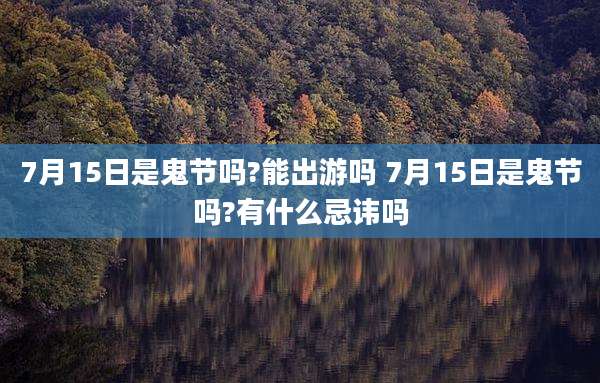 7月15日是鬼节吗?能出游吗 7月15日是鬼节吗?有什么忌讳吗