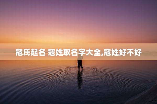 寇氏起名 寇姓取名字大全,寇姓好不好