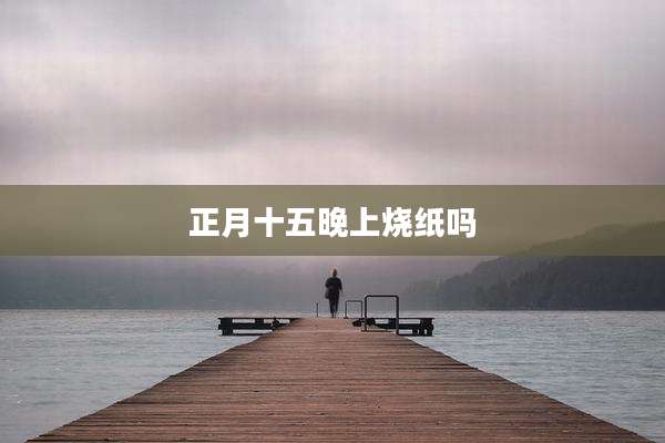 正月十五晚上烧纸吗
