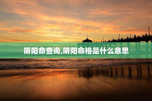 阴阳命查询,阴阳命格是什么意思