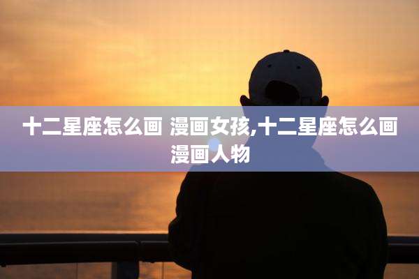 十二星座怎么画 漫画女孩,十二星座怎么画漫画人物