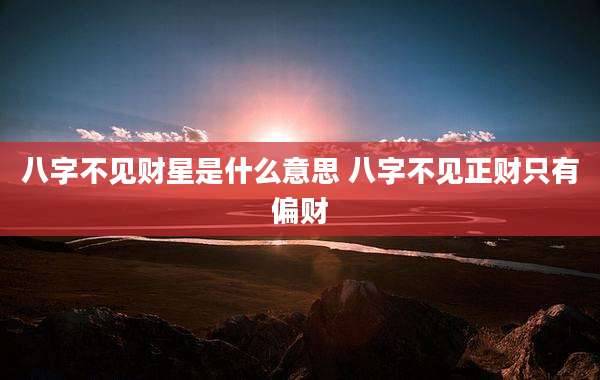 八字不见财星是什么意思 八字不见正财只有偏财