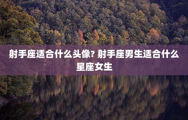 射手座适合什么头像? 射手座男生适合什么星座女生