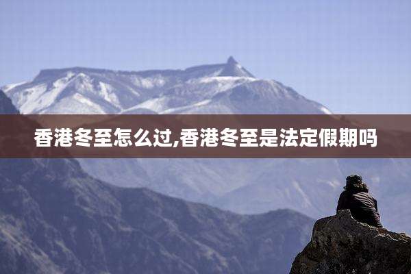 香港冬至怎么过,香港冬至是法定假期吗