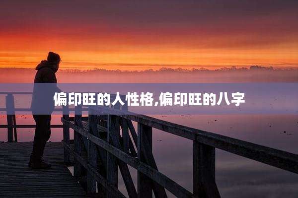 偏印旺的人性格,偏印旺的八字