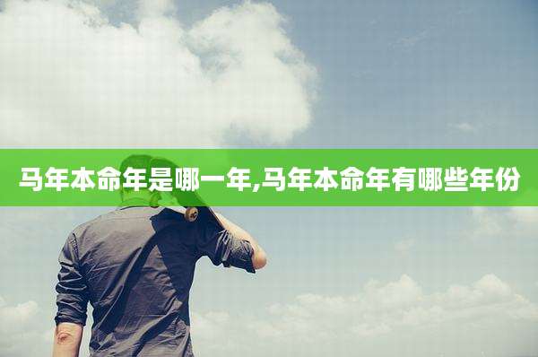 马年本命年是哪一年,马年本命年有哪些年份