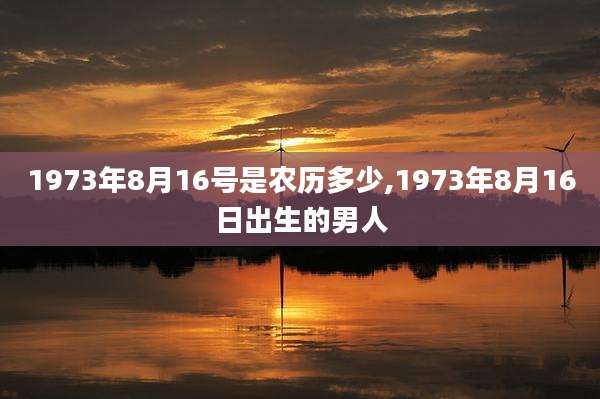 1973年8月16号是农历多少,1973年8月16日出生的男人