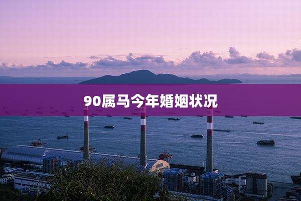 90属马今年婚姻状况