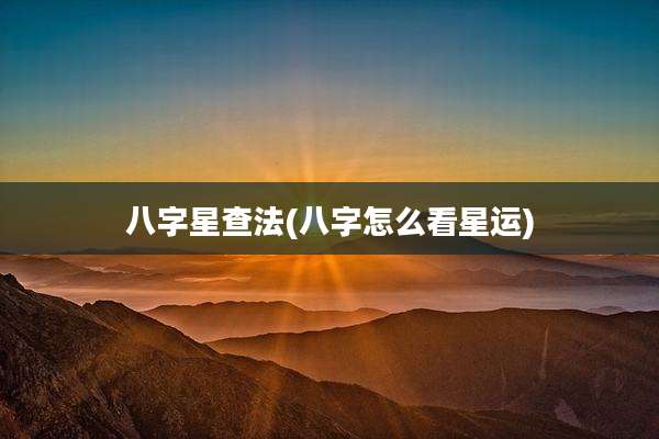 八字星查法(八字怎么看星运)