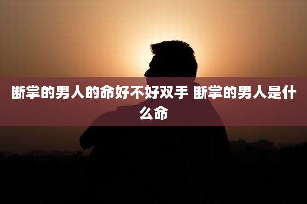 断掌的男人的命好不好双手 断掌的男人是什么命