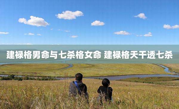 建禄格男命与七杀格女命 建禄格天干透七杀