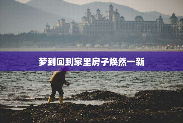 梦到回到家里房子焕然一新