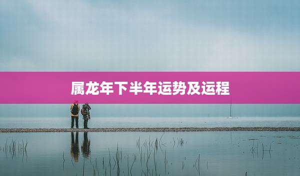属龙年下半年运势及运程